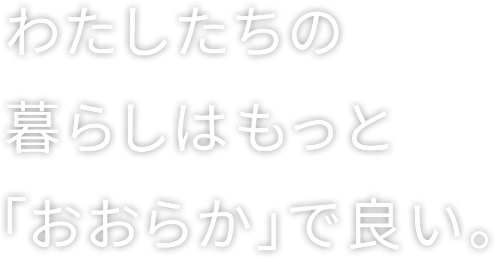 わたしたちの暮らしはもっと「おおらか」で良い。